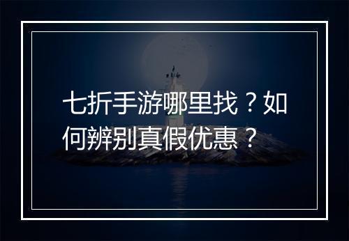 七折手游哪里找？如何辨别真假优惠？