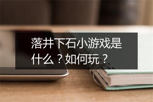 落井下石小游戏是什么？如何玩？