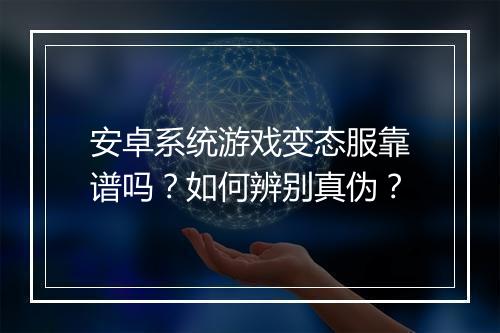 安卓系统游戏变态服靠谱吗?如何辨别真伪?