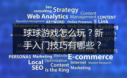 球球游戏怎么玩?新手入门技巧有哪些?