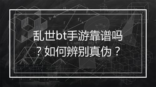 乱世bt手游靠谱吗?如何辨别真伪?