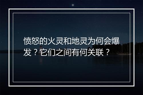 愤怒的火灵和地灵为何会爆发?它们之间有何关联?