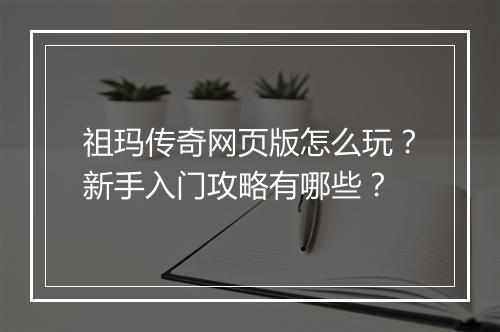 祖玛传奇网页版怎么玩？新手入门攻略有哪些？