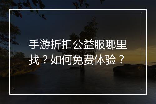 手游折扣公益服哪里找？如何免费体验？