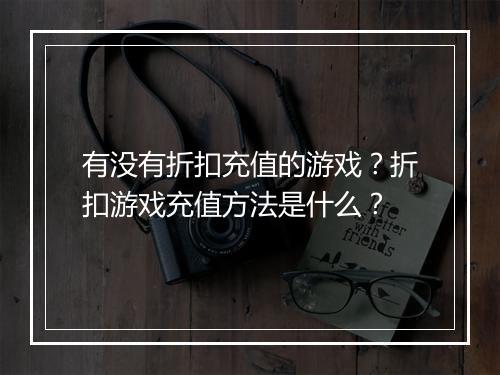 有没有折扣充值的游戏？折扣游戏充值方法是什么？