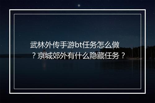 武林外传手游bt任务怎么做?京城郊外有什么隐藏任务?