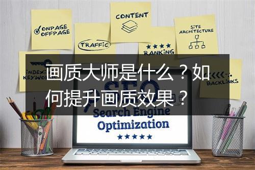 画质大师是什么?如何提升画质效果?