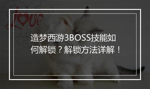 造梦西游3BOSS技能如何解锁?解锁方法详解!