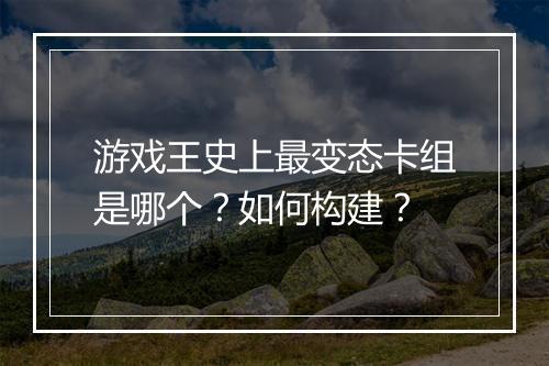 游戏王史上最变态卡组是哪个?如何构建?