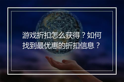游戏折扣怎么获得?如何找到最优惠的折扣信息?