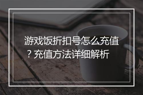 游戏饭折扣号怎么充值?充值方法详细解析