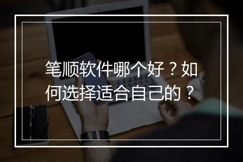 笔顺软件哪个好?如何选择适合自己的?