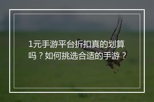 1元手游平台折扣真的划算吗？如何挑选合适的手游？