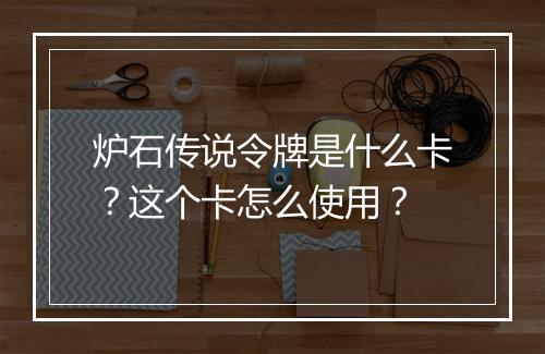 炉石传说令牌是什么卡？这个卡怎么使用？