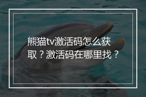 熊猫tv激活码怎么获取?激活码在哪里找?