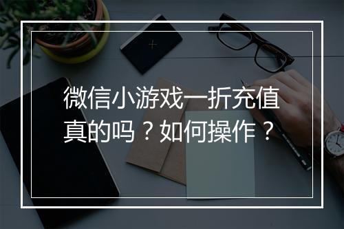 微信小游戏一折充值真的吗?如何操作?