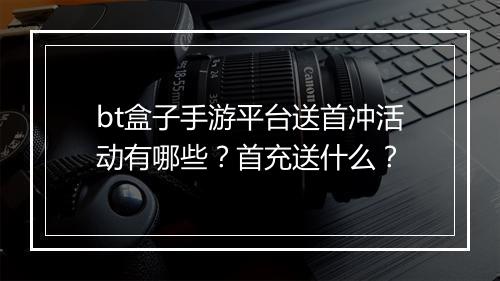bt盒子手游平台送首冲活动有哪些?首充送什么?