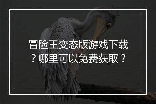 冒险王变态版游戏下载?哪里可以免费获取?