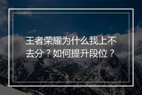 王者荣耀为什么我上不去分？如何提升段位？