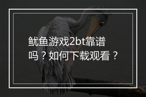 鱿鱼游戏2bt靠谱吗？如何下载观看？