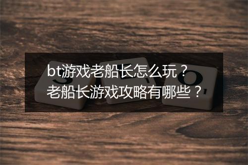 bt游戏老船长怎么玩？老船长游戏攻略有哪些？