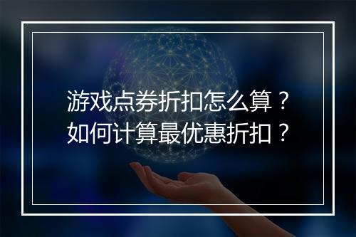 游戏点券折扣怎么算？如何计算最优惠折扣？