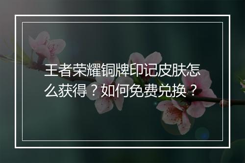 王者荣耀铜牌印记皮肤怎么获得？如何免费兑换？