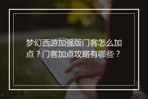 梦幻西游加强版门客怎么加点？门客加点攻略有哪些？