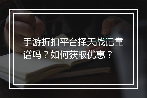 手游折扣平台择天战记靠谱吗?如何获取优惠?