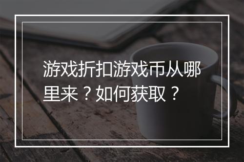 游戏折扣游戏币从哪里来？如何获取？