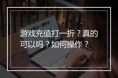 游戏充值打一折？真的可以吗？如何操作？