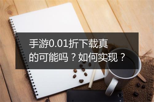 手游0.01折下载真的可能吗?如何实现?