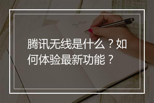 腾讯无线是什么?如何体验最新功能?
