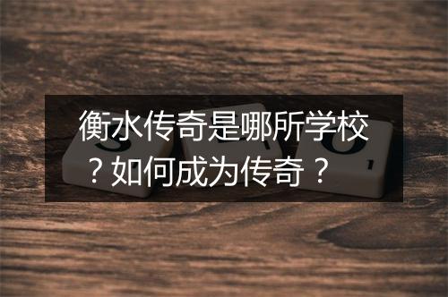 衡水传奇是哪所学校？如何成为传奇？