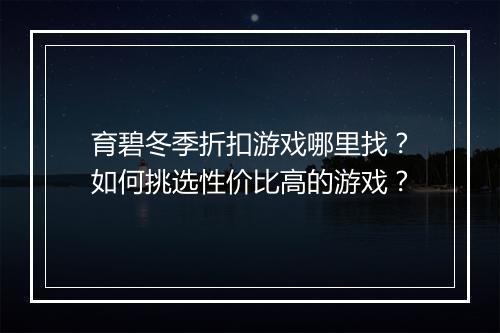 育碧冬季折扣游戏哪里找?如何挑选性价比高的游戏?