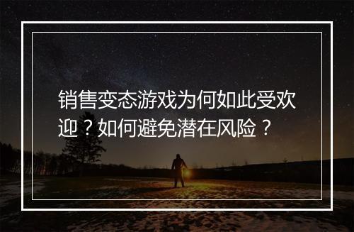 销售变态游戏为何如此受欢迎？如何避免潜在风险？