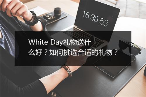 White Day礼物送什么好?如何挑选合适的礼物?