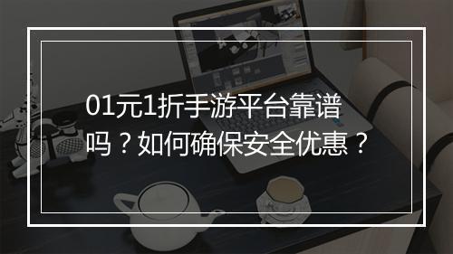01元1折手游平台靠谱吗？如何确保安全优惠？