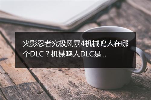 火影忍者究极风暴4机械鸣人在哪个DLC？机械鸣人DLC是哪个？