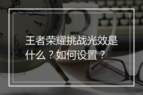 王者荣耀挑战光效是什么？如何设置？