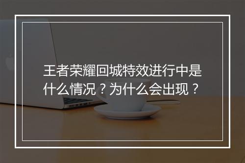 王者荣耀回城特效进行中是什么情况？为什么会出现？
