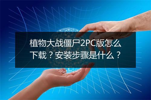 植物大战僵尸2PC版怎么下载?安装步骤是什么?