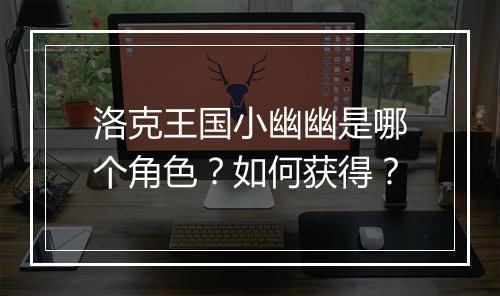 洛克王国小幽幽是哪个角色？如何获得？