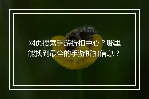 网页搜索手游折扣中心?哪里能找到最全的手游折扣信息?