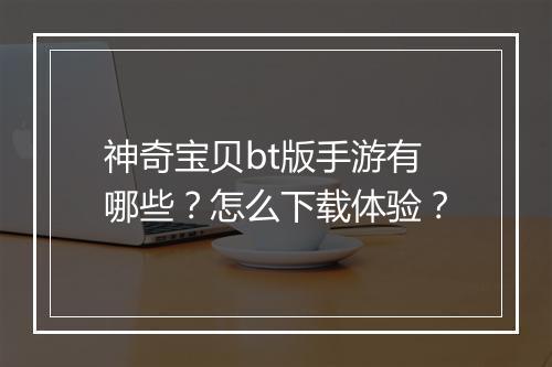 神奇宝贝bt版手游有哪些?怎么下载体验?