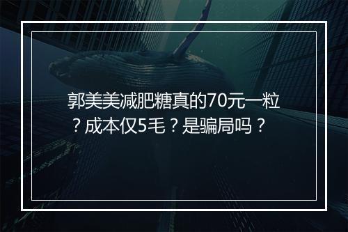 郭美美减肥糖真的70元一粒?成本仅5毛?是骗局吗?
