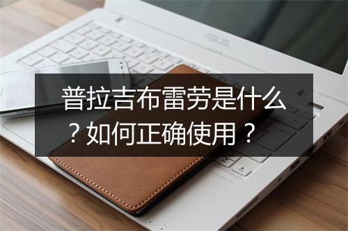 普拉吉布雷劳是什么?如何正确使用?