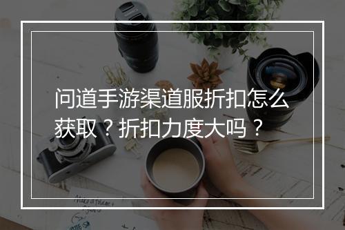 问道手游渠道服折扣怎么获取?折扣力度大吗?