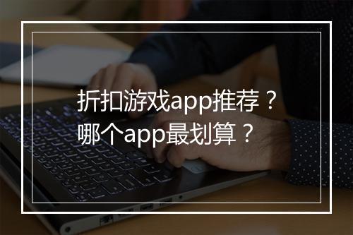 折扣游戏app推荐?哪个app最划算?
