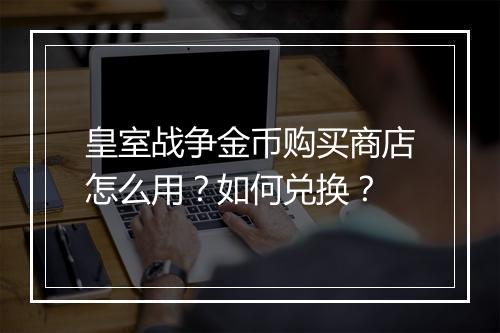 皇室战争金币购买商店怎么用？如何兑换？